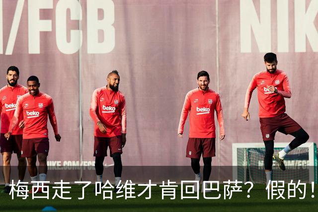梅西走了哈维才肯回巴萨？假的！他真希望拥有梅西