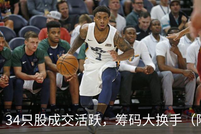 34只股成交活跃，筹码大换手（附股）