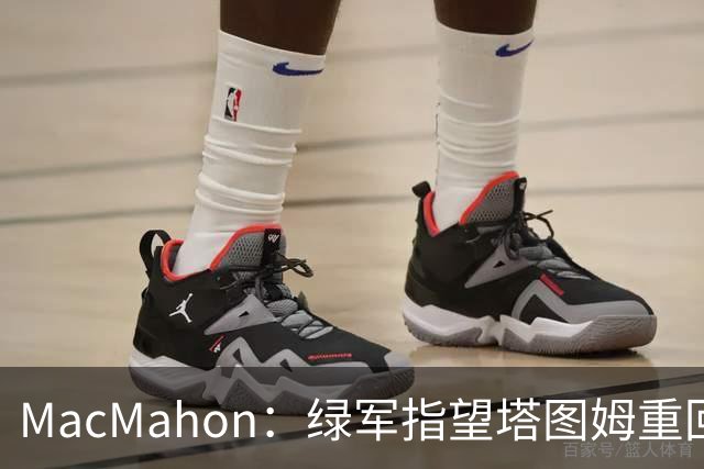 MacMahon：绿军指望塔图姆重回一阵水准 但他揭幕战表现太差了